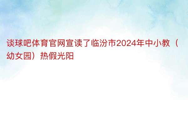 谈球吧体育官网宣读了临汾市2024年中小教（幼女园）热假光阳