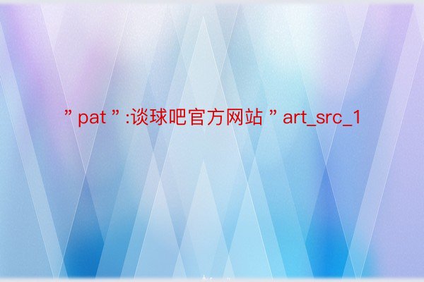 ＂pat＂:谈球吧官方网站＂art_src_1