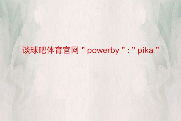 谈球吧体育官网＂powerby＂:＂pika＂