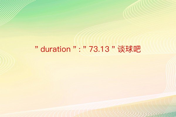 ＂duration＂:＂73.13＂谈球吧