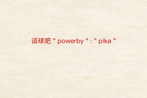谈球吧＂powerby＂:＂pika＂