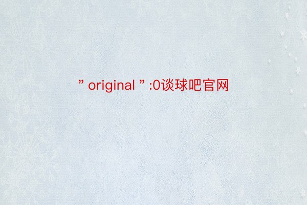 ＂original＂:0谈球吧官网