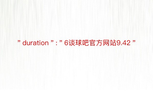 ＂duration＂:＂6谈球吧官方网站9.42＂