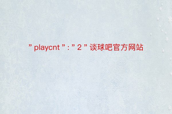 ＂playcnt＂:＂2＂谈球吧官方网站
