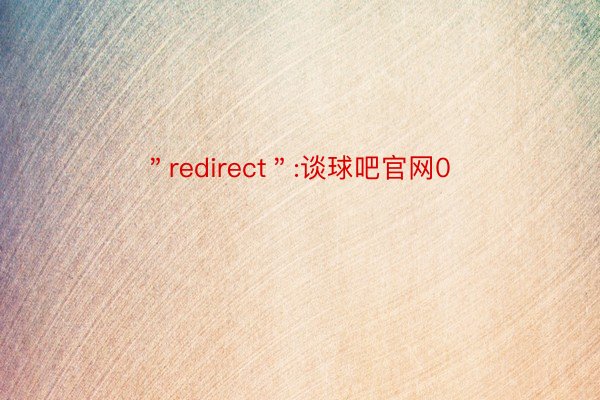 ＂redirect＂:谈球吧官网0