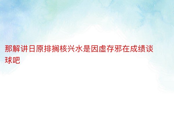 那解讲日原排搁核兴水是因虚存邪在成绩谈球吧