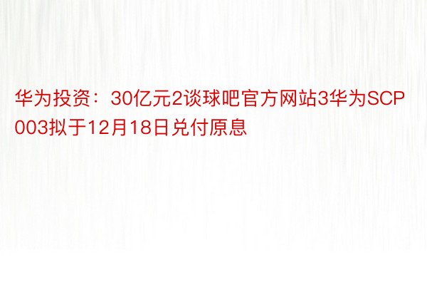 华为投资：30亿元2谈球吧官方网站3华为SCP003拟于12月18日兑付原息