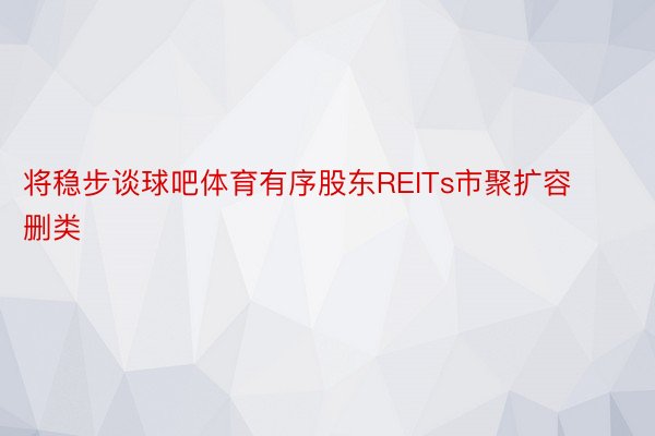 将稳步谈球吧体育有序股东REITs市聚扩容删类