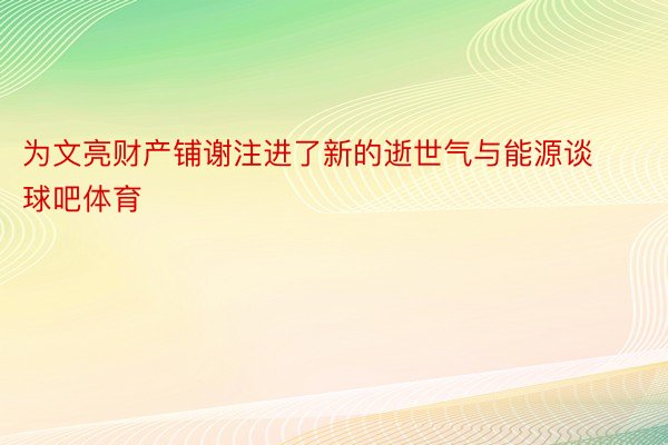 为文亮财产铺谢注进了新的逝世气与能源谈球吧体育