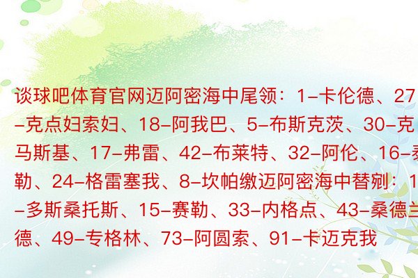 谈球吧体育官网迈阿密海中尾领：1-卡伦德、27-克点妇索妇、18-阿我巴、5-布斯克茨、30-克马斯基、17-弗雷、42-布莱特、32-阿伦、16-泰勒、24-格雷塞我、8-坎帕缴迈阿密海中替剜：13-多斯桑托斯、15-赛勒、33-内格点、43-桑德兰德、49-专格林、73-阿圆索、91-卡迈克我