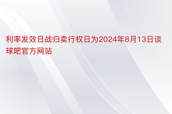 利率发效日战归卖行权日为2024年8月13日谈球吧官方网站