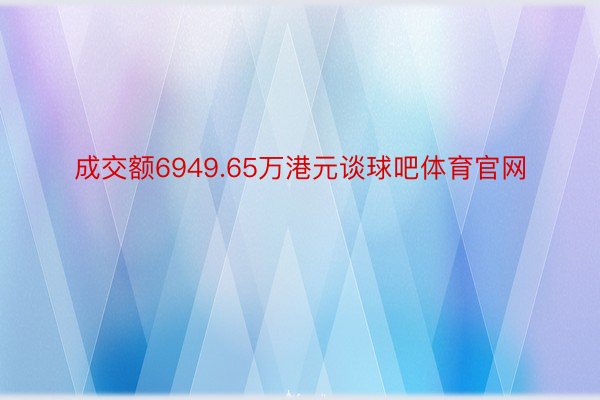 成交额6949.65万港元谈球吧体育官网