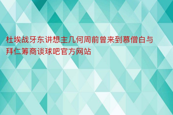 杜埃战牙东讲想主几何周前曾来到慕僧白与拜仁筹商谈球吧官方网站