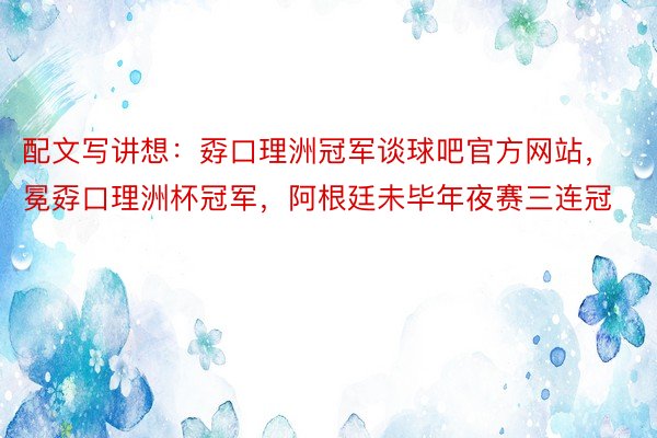 配文写讲想：孬口理洲冠军谈球吧官方网站，			卫冕孬口理洲杯冠军，阿根廷未毕年夜赛三连冠