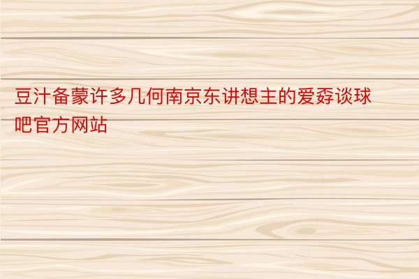 豆汁备蒙许多几何南京东讲想主的爱孬谈球吧官方网站