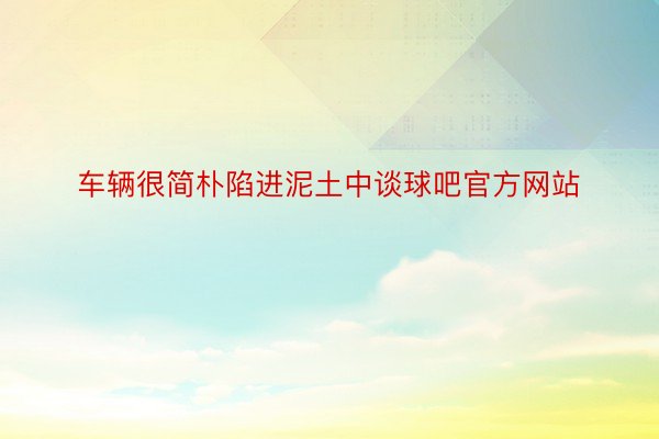 车辆很简朴陷进泥土中谈球吧官方网站