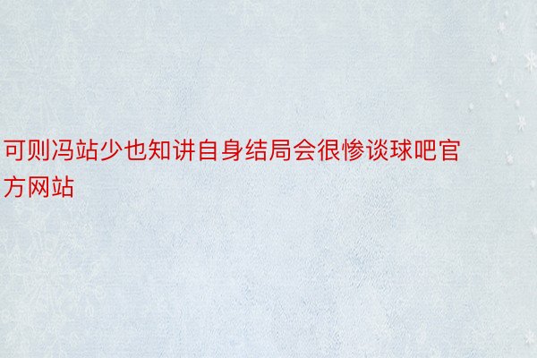 可则冯站少也知讲自身结局会很惨谈球吧官方网站