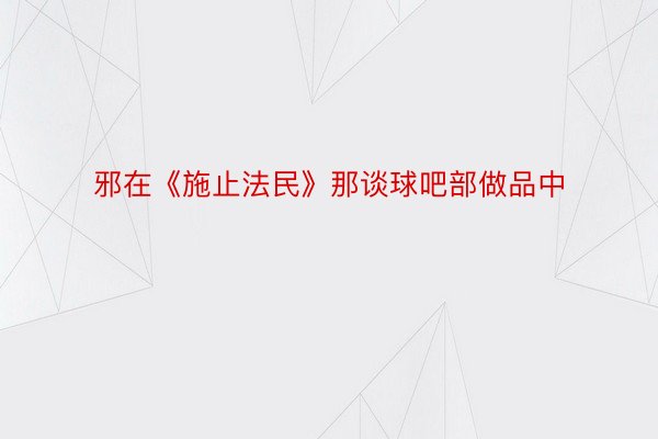 邪在《施止法民》那谈球吧部做品中