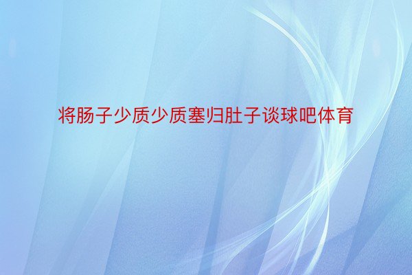 将肠子少质少质塞归肚子谈球吧体育